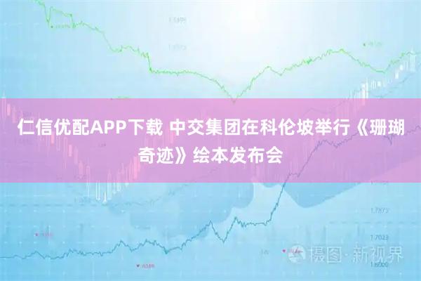 仁信优配APP下载 中交集团在科伦坡举行《珊瑚奇迹》绘本发布会