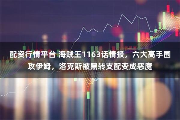 配资行情平台 海贼王1163话情报，六大高手围攻伊姆，洛克斯被黑转支配变成恶魔