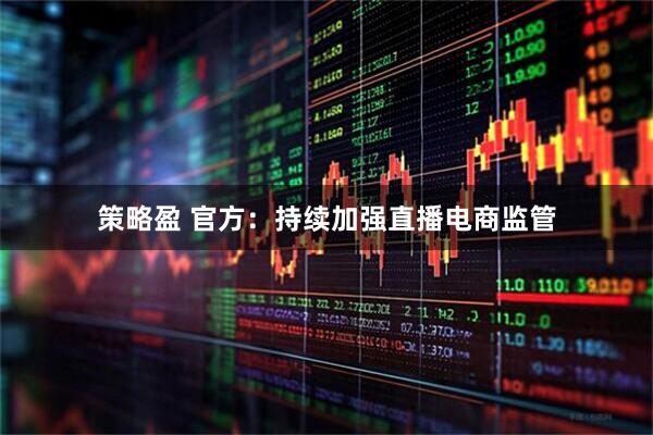 策略盈 官方：持续加强直播电商监管